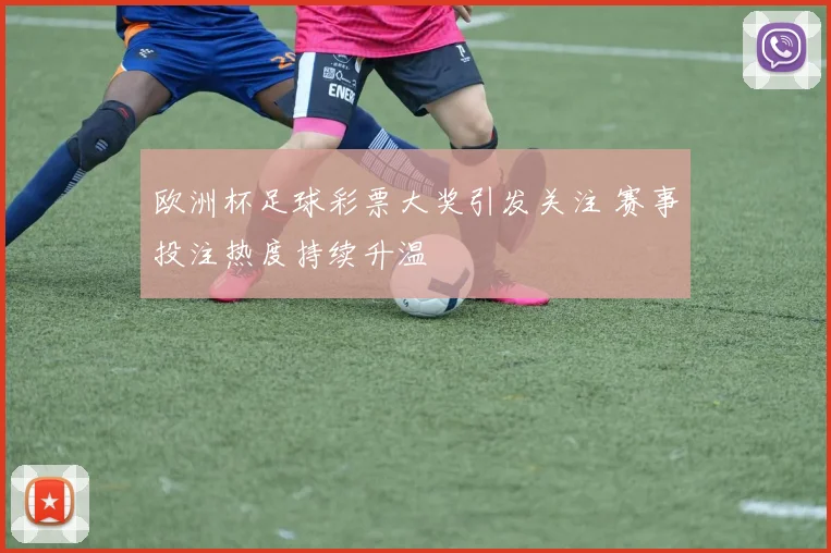 欧洲杯足球彩票大奖引发关注 赛事投注热度持续升温