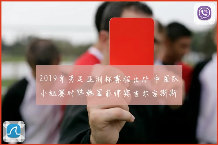 2019年男足亚洲杯赛程出炉 中国队小组赛对阵韩国菲律宾吉尔吉斯斯坦