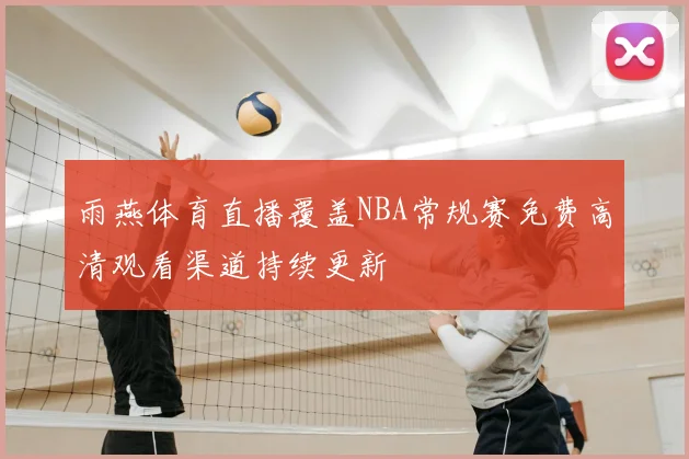 雨燕体育直播覆盖NBA常规赛免费高清观看渠道持续更新