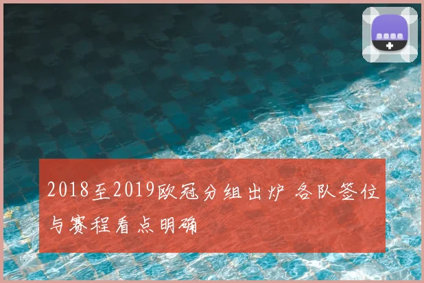 2018至2019欧冠分组出炉 各队签位与赛程看点明确