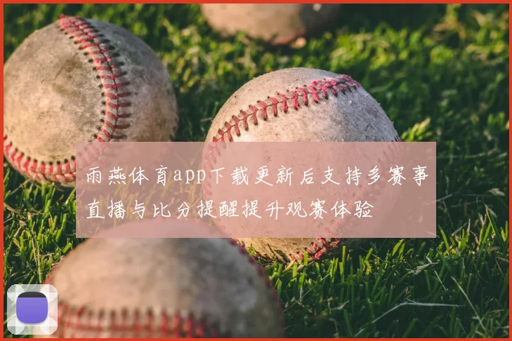 雨燕体育app下载更新后支持多赛事直播与比分提醒提升观赛体验