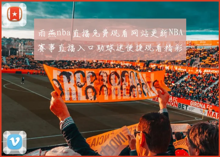雨燕nba直播免费观看网站更新NBA赛事直播入口助球迷便捷观看精彩对决