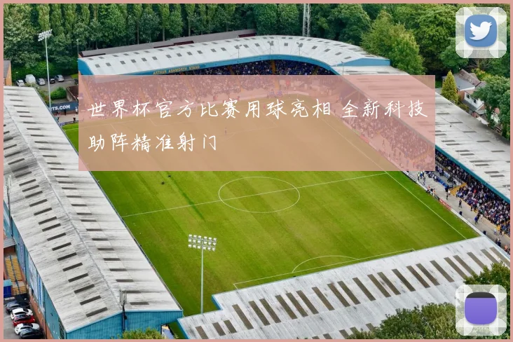 世界杯官方比赛用球亮相 全新科技助阵精准射门