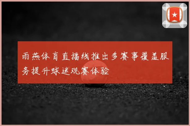 雨燕体育直播线推出多赛事覆盖服务提升球迷观赛体验