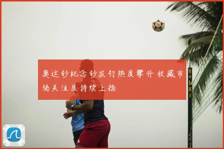 奥运钞纪念钞发行热度攀升 收藏市场关注度持续上扬