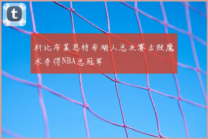 科比布莱恩特率湖人总决赛击败魔术夺得NBA总冠军