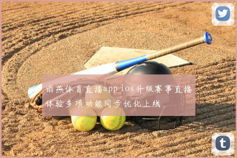 雨燕体育直播app ios升级赛事直播体验多项功能同步优化上线