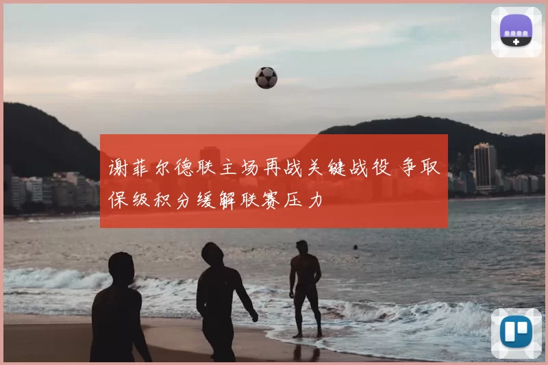 谢菲尔德联主场再战关键战役 争取保级积分缓解联赛压力