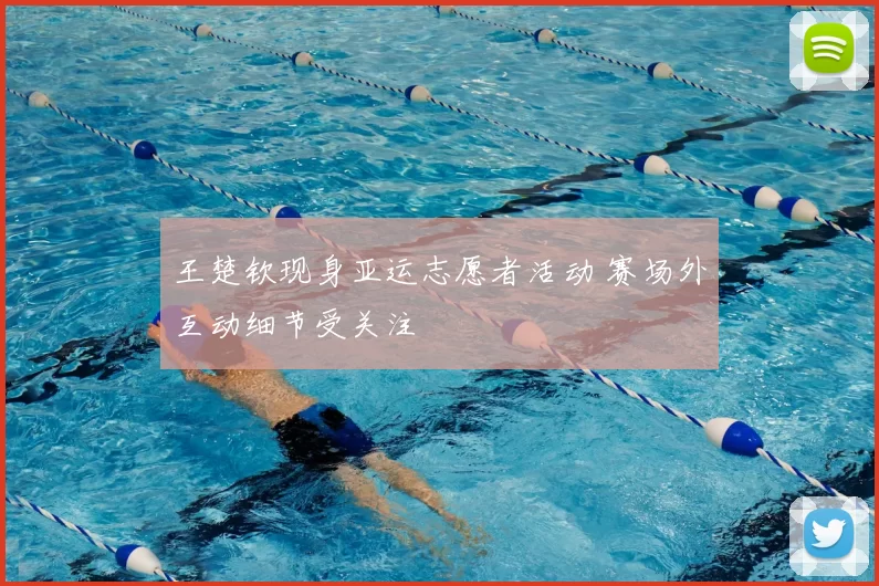 王楚钦现身亚运志愿者活动 赛场外互动细节受关注