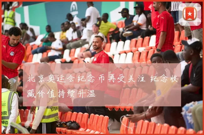 北京奥运会纪念币再受关注 纪念收藏价值持续升温