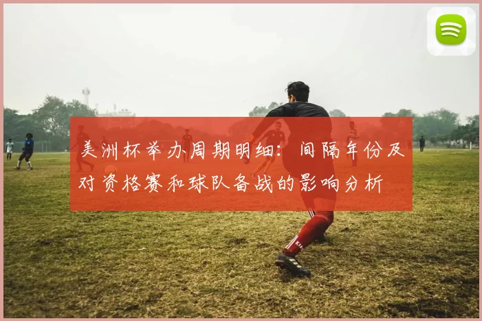 美洲杯举办周期明细：间隔年份及对资格赛和球队备战的影响分析
