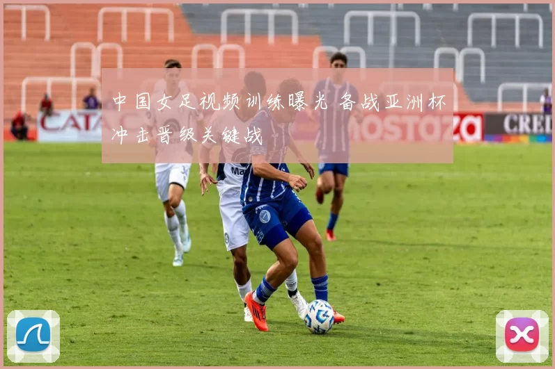 中国女足视频训练曝光 备战亚洲杯冲击晋级关键战