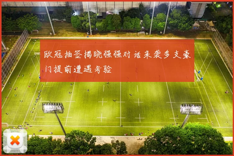 欧冠抽签揭晓强强对话来袭多支豪门提前遭遇考验