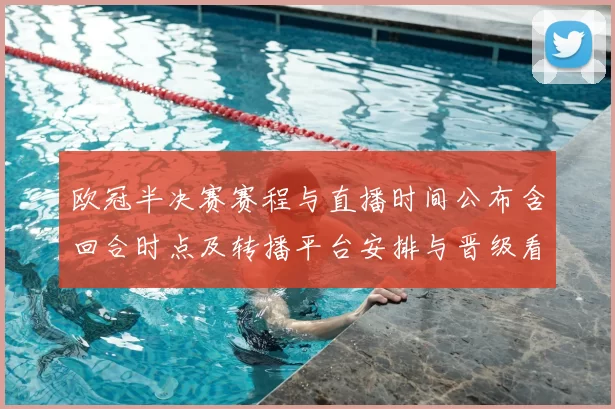欧冠半决赛赛程与直播时间公布含回合时点及转播平台安排与晋级看点