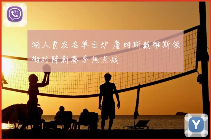 湖人首发名单出炉 詹姆斯戴维斯领衔对阵新赛季焦点战