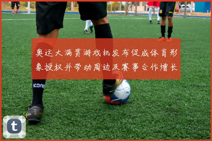 奥运大满贯游戏机发布促成体育形象授权并带动周边及赛事合作增长