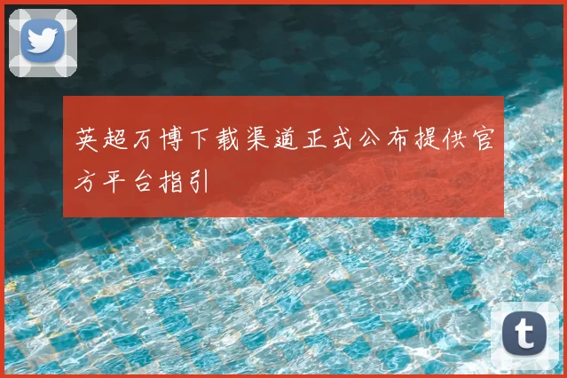英超万博下载渠道正式公布提供官方平台指引