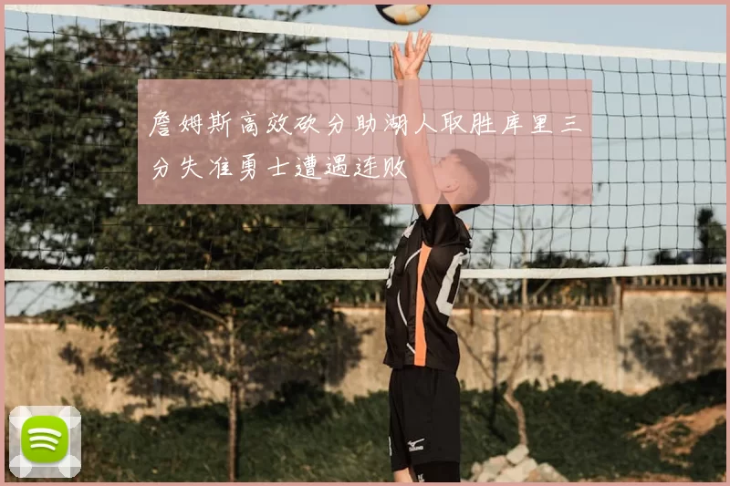 詹姆斯高效砍分助湖人取胜库里三分失准勇士遭遇连败