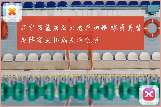 辽宁男篮历届大名单回顾 球员更替与阵容变化成关注焦点