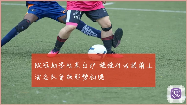 欧冠抽签结果出炉 强强对话提前上演各队晋级形势初现