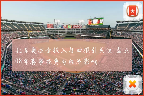 北京奥运会投入与回报引关注 盘点08年赛事花费与经济影响