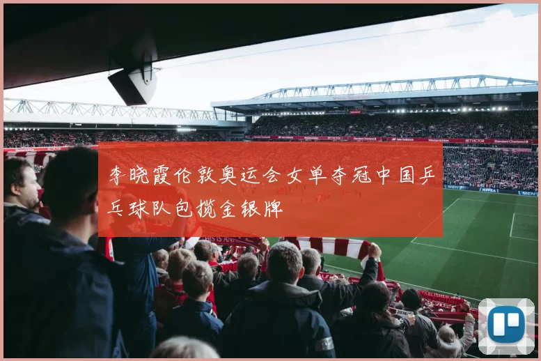 李晓霞伦敦奥运会女单夺冠中国乒乓球队包揽金银牌