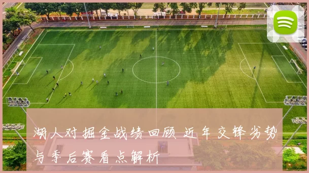 湖人对掘金战绩回顾 近年交锋劣势与季后赛看点解析