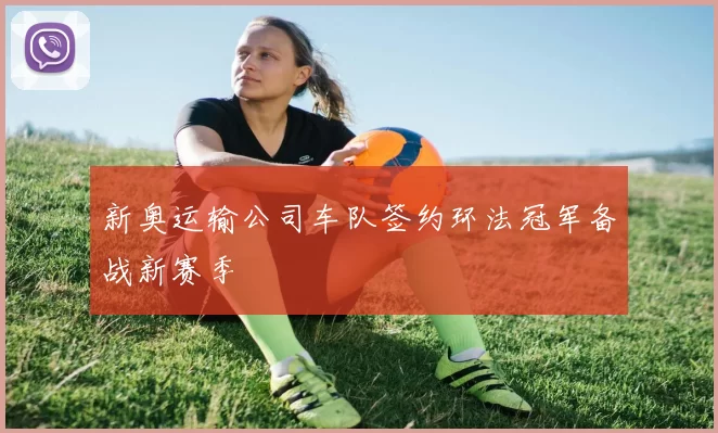 新奥运输公司车队签约环法冠军备战新赛季