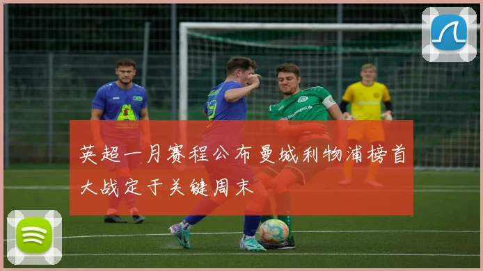 英超一月赛程公布曼城利物浦榜首大战定于关键周末