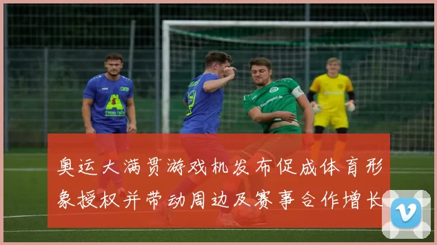 奥运大满贯游戏机发布促成体育形象授权并带动周边及赛事合作增长