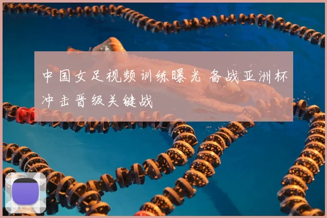 中国女足视频训练曝光 备战亚洲杯冲击晋级关键战