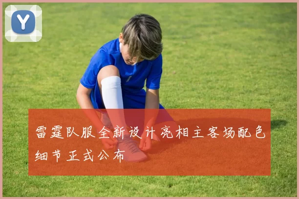 雷霆队服全新设计亮相主客场配色细节正式公布