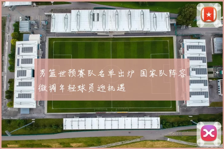 男篮世预赛队名单出炉 国家队阵容微调年轻球员迎机遇