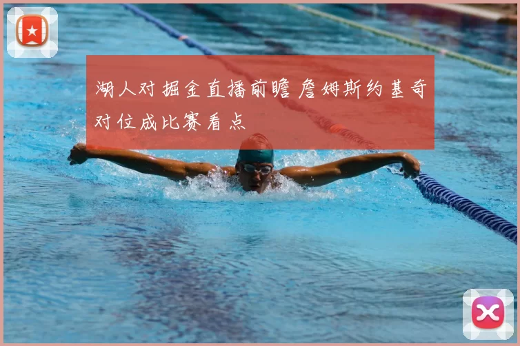 湖人对掘金直播前瞻 詹姆斯约基奇对位成比赛看点