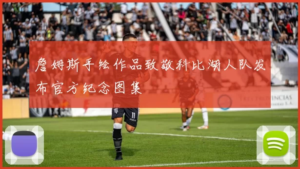 詹姆斯手绘作品致敬科比湖人队发布官方纪念图集