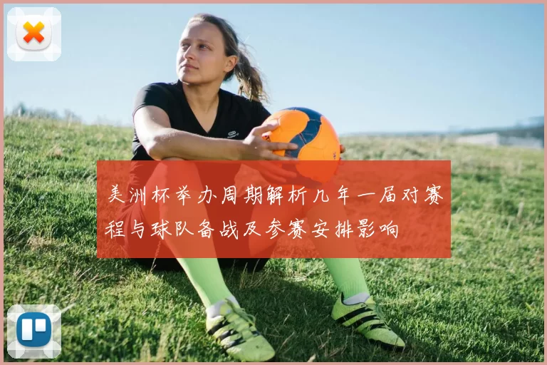 美洲杯举办周期解析几年一届对赛程与球队备战及参赛安排影响