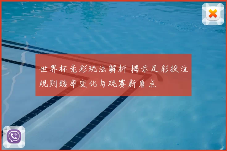世界杯竞彩玩法解析 揭示足彩投注规则赔率变化与观赛新看点
